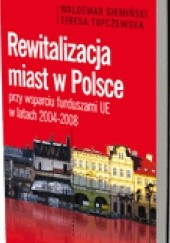 Okładka książki Rewitalizacja miast w Polsce przy wsparciu funduszami UE w latach 2004-2008 Waldemar Siemiński, Teresa Topczewska