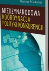 Okładka książki Międzynarodowa koordynacja polityki konkurencji Bartosz Michalski