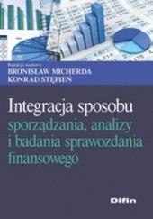 Okładka książki Integracja sposobu sporządzania, analizy i badania sprawozdania finansowego Bronisław Micherda, Konrad Stępień
