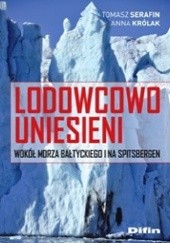Okładka książki Lodowcowo uniesieni. Wokół Morza Bałtyckiego i na Spitsbergen Anna Królak, Tomasz Serafin