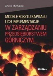 Okładka książki Modele kosztu kapitału i ich implementacje w zarządzaniu przedsiębiorstwem górniczym Aneta Michalak