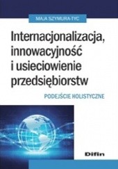 Okładka książki Internacjonalizacja, innowacyjność i usieciowienie przedsiębiorstw. Podejście holistyczne Maja Szymura-Tyc