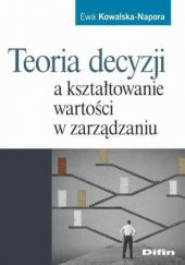 Okładka książki Teoria decyzji a kształtowanie wartości w zarządzaniu Ewa Kowalska-Napora