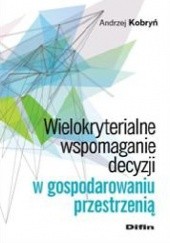 Okładka książki Wielokryterialne wspomaganie decyzji w gospodarowaniu przestrzenią Andrzej Kobryń
