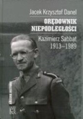 Okładka książki Orędownik niepodległości. Kazimierz Sabbat 1913-1989 Jacek Danel