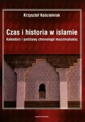 Okładka książki Czas i historia w islamie. Kalendarz i podstawy chronologii muzułmańskiej Krzysztof Kościelniak