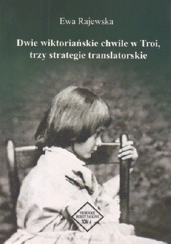 Okładka książki Dwie wiktoriańskie chwile w Troi, trzy strategie translatorskie Ewa Rajewska
