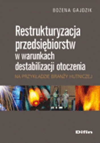 Okładka książki Restrukturyzacja przedsiębiorstw w warunkach destabilizacji otoczenia na przykładzie branży hutniczej Bożena Gajdzik