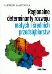 Okładka książki Regionalne determinanty rozwoju małych i średnich przedsiębiorstw Alfreda Kamińska