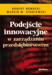 Okładka książki Podejście innowacyjne w zarządzaniu przedsiębiorstwem Robert Nowacki, Marcin W. Staniewski