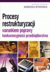 Okładka książki Procesy restrukturyzacji warunkiem poprawy konkurencyjności przedsiębiorstwa Agnieszka Bitkowska