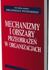 Okładka książki Mechanizmy i obszary przeobrażeń w organizacjach