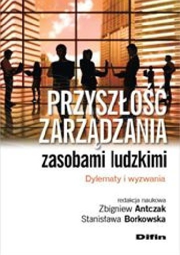 Okładka książki Przyszłość zarządzania zasobami ludzkimi. Dylematy i wyzwania Zbigniew Antczak, Stanisława Borkowska