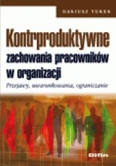 Okładka książki Kontrproduktywne zachowania pracowników w organizacji. Przejawy, uwarunkowania, ograniczanie Dariusz Turek