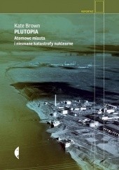 Okładka książki Plutopia. Atomowe miasta i nieznane katastrofy nuklearne