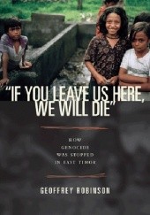 If You Leave Us Here, We Will Die. How Genocide Was Stopped in East Timor