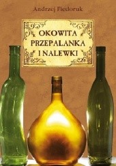 Okładka książki Okowita, przepalanka, nalewski i miody pitne Andrzej Fiedoruk