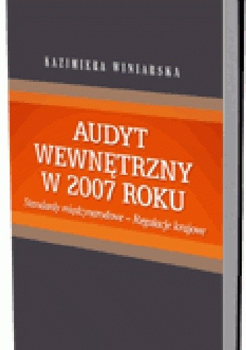 Okładka książki Audyt wewnętrzny w 2007 roku. Standardy międzynarodowe - regulacje krajowe Kazimiera Winiarska