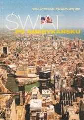 Okładka książki Świat po amerykańsku. Komentarze do polityki zagranicznej USA Iwo Cyprian Pogonowski