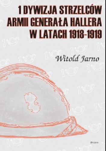 Okładka książki 1 Dywizja Strzelców Armii Generała Hallera w latach 1918-1919 Witold Jarno