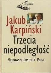 Okładka książki Trzecia niepodległość. Najnowsza historia Polski. Jakub Karpiński