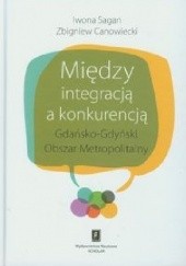 Okładka książki Między integracją a konkurencją. Gdańsko - Gdyński Obszar Metropolitalny Iwona Sagan