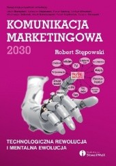 Okładka książki Komunikacja marketingowa 2030. Technologiczna rewolucja i mentalna ewolucja