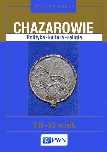 Okładka książki Chazarowie. Polityka. Kultura. Religia. VII-XI wiek Jarosław Dudek