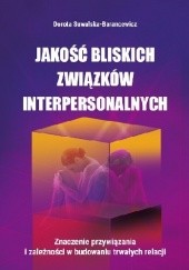 Okładka książki Jakość bliskich związków interpersonalnych. Znaczenie przywiązania i zależności w budowaniu trwałych relacji