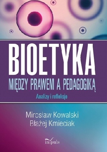Okładka książki BIOETYKA. MIĘDZY PRAWEM A PEDAGOGIKĄ. Analizy i refleksje Błażej Kmieciak, Mirosław Kowalski