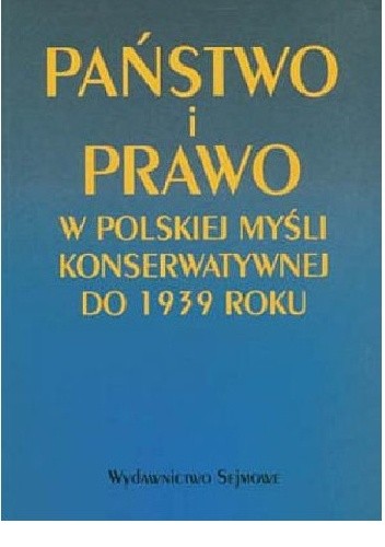 Okładka książki Państwo i Prawo. W polskiej myśli konserwatywnej do 1939 roku Bogdan Szlachta