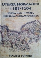 Utrata Normandii 1189-1204. Studia na historią Imperium Andegaweńskiego
