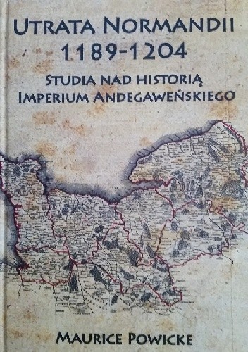 Utrata Normandii 1189-1204. Studia na historią Imperium Andegaweńskiego