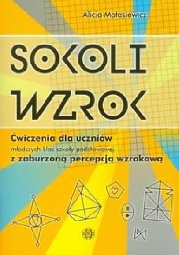 Okładka książki Sokoli wzrok. Ćwiczenia dla uczniów młodszych klas szkoły podstawowej z zaburzoną percepcją wzrokową Alicja Małasiewicz