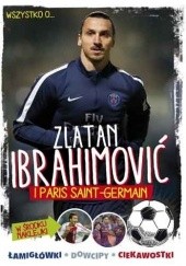 Okładka książki Wszystko o... Zlatan Ibrahimović i Paris Saint-Germain Yvette Żółtowska-Darska