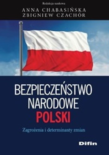 Okładka książki Bezpieczeństwo narodowe Polski. Zagrożenia i determinanty zmian Anna Chabasińska, Zbigniew Czachór