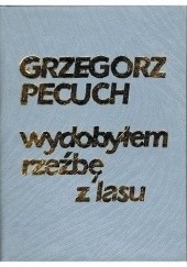 Okładka książki Wydobyłem rzeźbę z lasu Grzegorz Pecuch