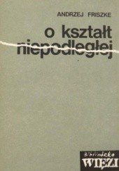 Okładka książki O kształt Niepodległej Andrzej Friszke