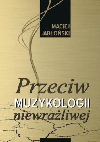 Okładka książki Przeciw muzykologii niewrażliwej Maciej Jabłoński (muzykolog)