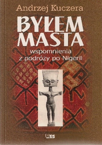 Okładka książki Byłem masta. Wspomnienia z podróży po Nigerii Andrzej Kuczera