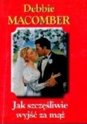 Okładka książki Jak szczęśliwie wyjść za mąż Debbie Macomber