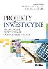 Okładka książki Projekty inwestycyjne. Finansowanie, budżetowanie, ocena efektywności Rafał Cieślik, Marta Postuła