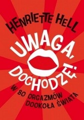 Okładka książki Uwaga, dochodzę! W 80 orgazmów dookoła świata Henriette Hell