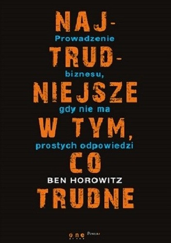 Okładka książki Najtrudniejsze w tym co trudne. Prowadzenie biznesu gdy nie ma łatwych odpowiedzi Ben Horowitz