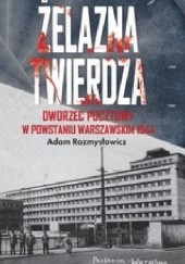 Okładka książki Żelazna twierdza. Dworzec pocztowy w powstaniu warszawskim 1944