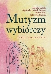 Okładka książki Mutyzm wybiórczy. Trzy spojrzenia Monika Cabała, Agnieszka Leśniak-Stępień, Renata Szot, Katarzyna Szyszka