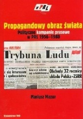 Okładka książki Propagandowy obraz świata. Polityczne kampanie prasowe w PRL 1956-1980. Model analityczno-koncepcyjny