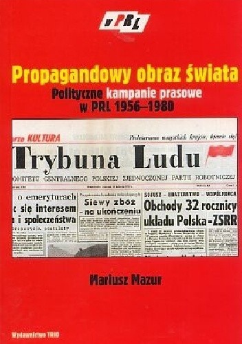 Okładka książki Propagandowy obraz świata. Polityczne kampanie prasowe w PRL 1956-1980. Model analityczno-koncepcyjny Mariusz Mazur