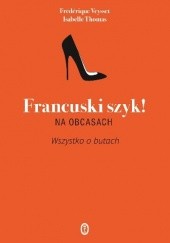 Okładka książki Francuski szyk! Na obcasach. Wszystko o butach Isabelle Thomas, Frédérique Veysset