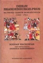 Okładka książki Dzieje Brandenburgii-Prus. Na progu czasów nowożytnych 1500- Andrzej Kamieński, Bogdan Wachowiak